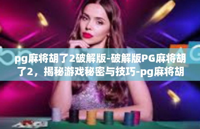 pg麻将胡了2破解版-破解版PG麻将胡了2，揭秘游戏秘密与技巧-pg麻将胡了2破解版