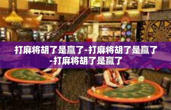 打麻将胡了是赢了-打麻将胡了是赢了-打麻将胡了是赢了