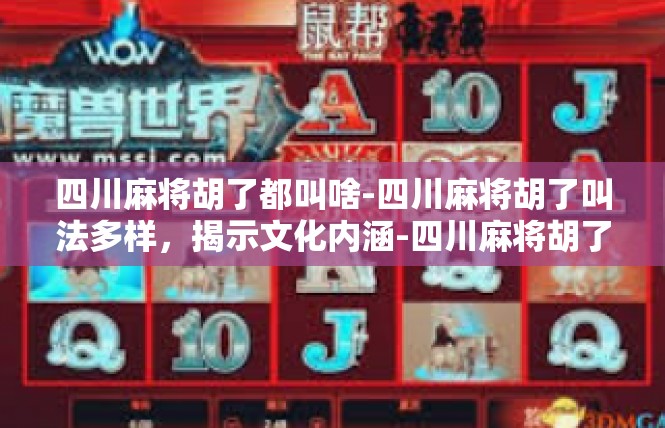 四川麻将胡了都叫啥-四川麻将胡了叫法多样，揭示文化内涵-四川麻将胡了都叫啥