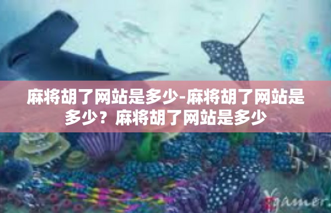 麻将胡了网站是多少-麻将胡了网站是多少？麻将胡了网站是多少