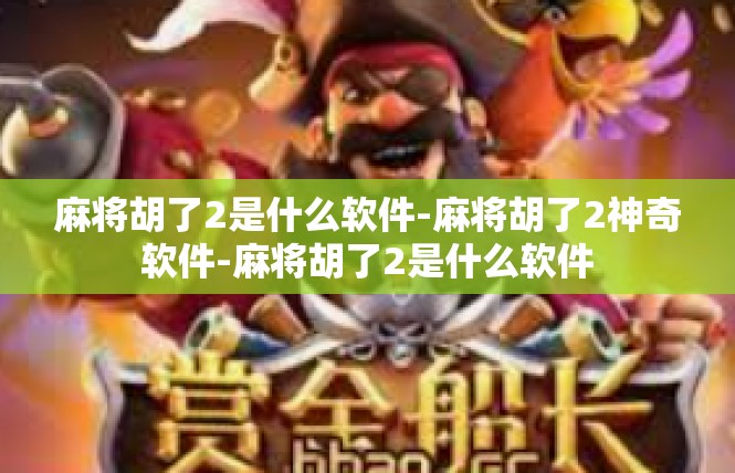 麻将胡了2是什么软件-麻将胡了2神奇软件-麻将胡了2是什么软件