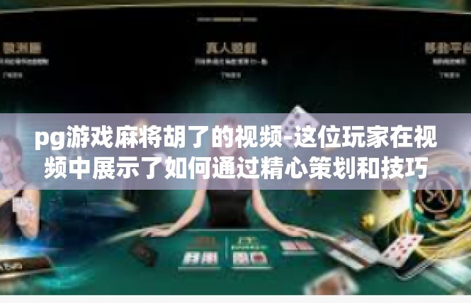 pg游戏麻将胡了的视频-这位玩家在视频中展示了如何通过精心策划和技巧运用，成功实现了胡牌，赢得了游戏胜利。视频中的胡牌过程充满了趣味性和挑战性，让人不禁想要一探究竟。pg游戏麻将胡了的视频