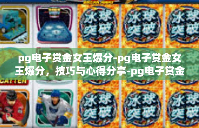 pg电子赏金女王爆分-pg电子赏金女王爆分，技巧与心得分享-pg电子赏金女王爆分
