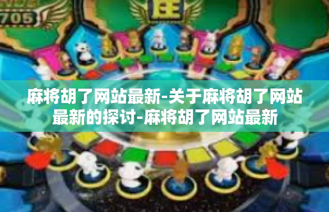 麻将胡了网站最新-关于麻将胡了网站最新的探讨-麻将胡了网站最新