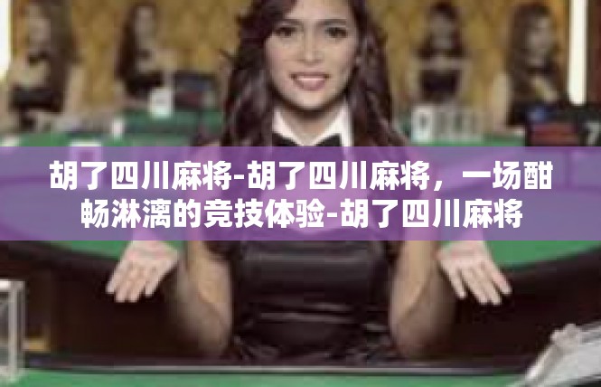 胡了四川麻将-胡了四川麻将，一场酣畅淋漓的竞技体验-胡了四川麻将