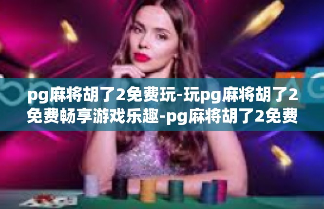 pg麻将胡了2免费玩-玩pg麻将胡了2免费畅享游戏乐趣-pg麻将胡了2免费玩