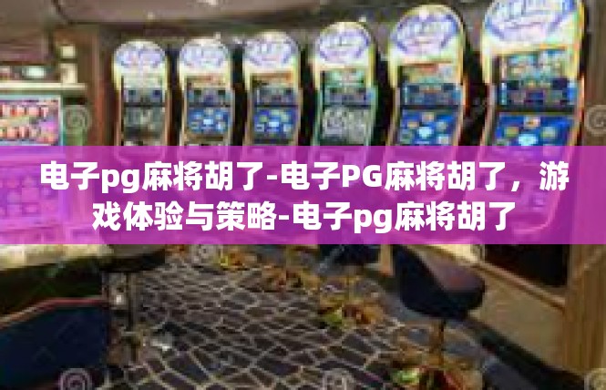 电子pg麻将胡了-电子PG麻将胡了，游戏体验与策略-电子pg麻将胡了