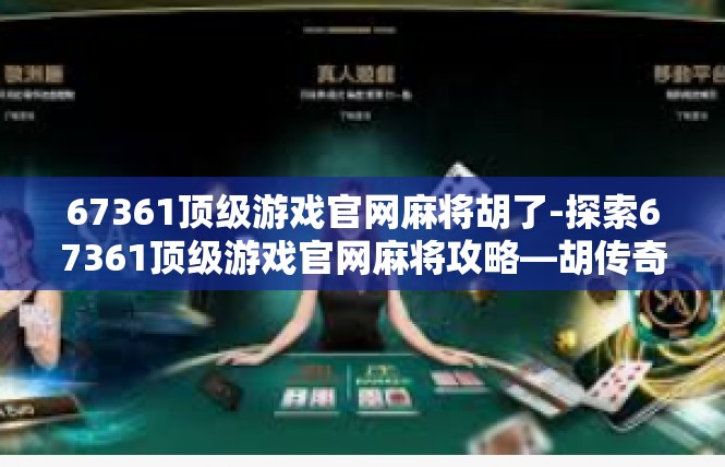 67361顶级游戏官网麻将胡了-探索67361顶级游戏官网麻将攻略—胡传奇之迷-67361顶级游戏官网麻将胡了