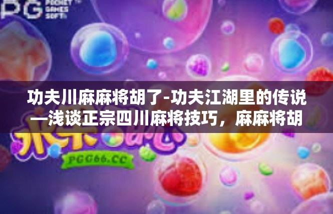 功夫川麻麻将胡了-功夫江湖里的传说—浅谈正宗四川麻将技巧，麻麻将胡与休闲游戏的平衡性-功夫川麻麻将胡了