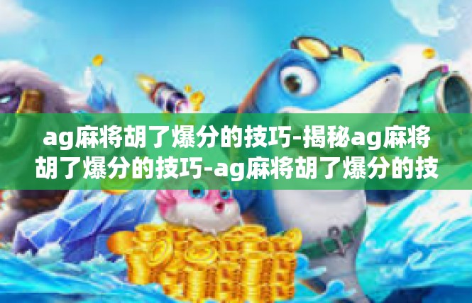 ag麻将胡了爆分的技巧-揭秘ag麻将胡了爆分的技巧-ag麻将胡了爆分的技巧