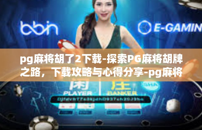 pg麻将胡了2下载-探索PG麻将胡牌之路，下载攻略与心得分享-pg麻将胡了2下载