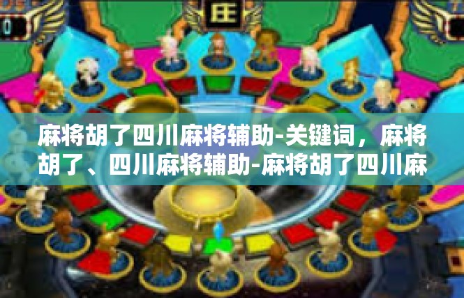 麻将胡了四川麻将辅助-关键词，麻将胡了、四川麻将辅助-麻将胡了四川麻将辅助