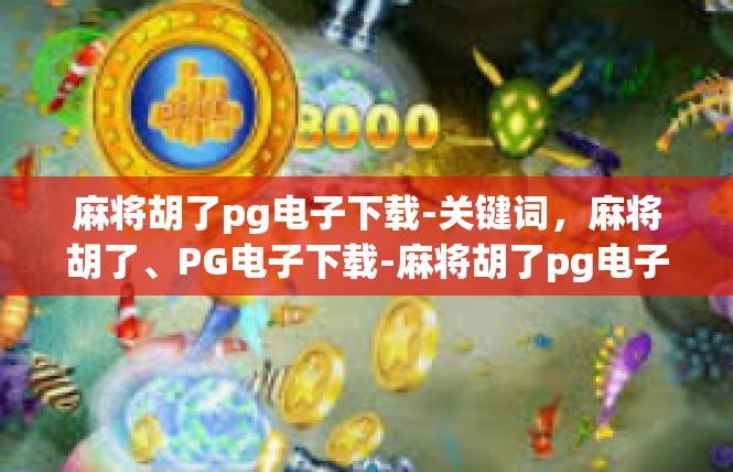 麻将胡了pg电子下载-关键词，麻将胡了、PG电子下载-麻将胡了pg电子下载