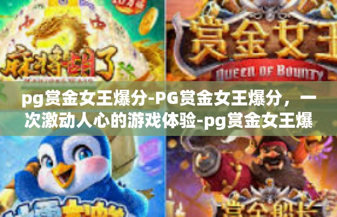 pg赏金女王爆分-PG赏金女王爆分，一次激动人心的游戏体验-pg赏金女王爆分
