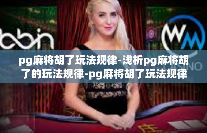 pg麻将胡了玩法规律-浅析pg麻将胡了的玩法规律-pg麻将胡了玩法规律