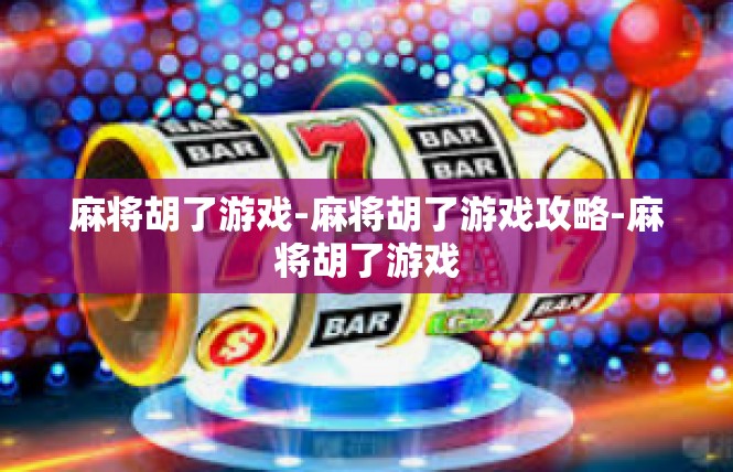 麻将胡了游戏-麻将胡了游戏攻略-麻将胡了游戏