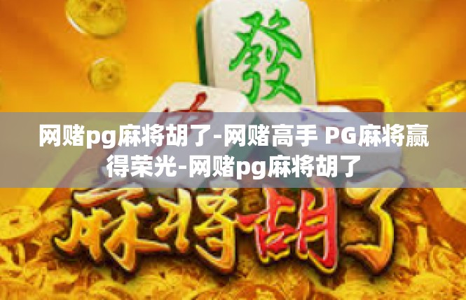 网赌pg麻将胡了-网赌高手 PG麻将赢得荣光-网赌pg麻将胡了