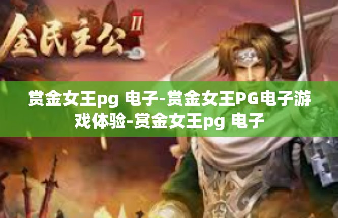 赏金女王pg 电子-赏金女王PG电子游戏体验-赏金女王pg 电子