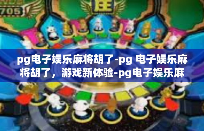 pg电子娱乐麻将胡了-pg 电子娱乐麻将胡了，游戏新体验-pg电子娱乐麻将胡了