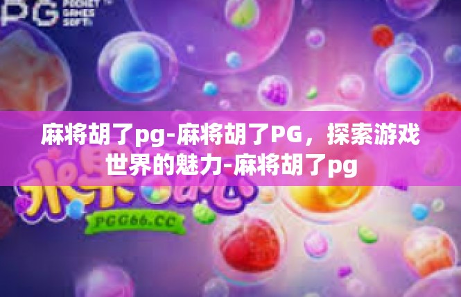 麻将胡了pg-麻将胡了PG，探索游戏世界的魅力-麻将胡了pg
