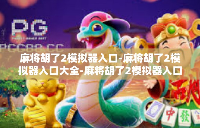 麻将胡了2模拟器入口-麻将胡了2模拟器入口大全-麻将胡了2模拟器入口