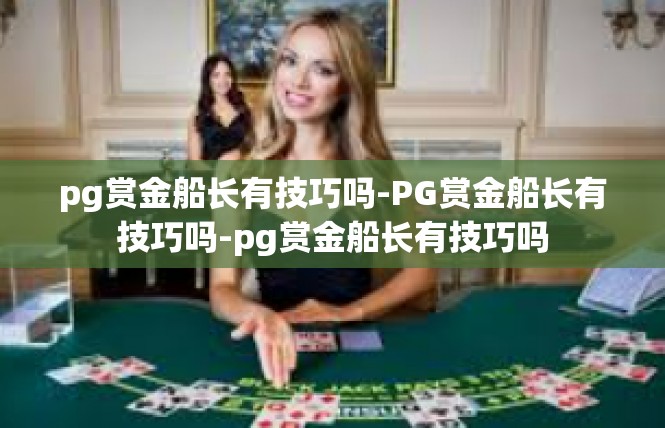 pg赏金船长有技巧吗-PG赏金船长有技巧吗-pg赏金船长有技巧吗