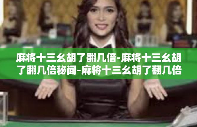 麻将十三幺胡了翻几倍-麻将十三幺胡了翻几倍秘闻-麻将十三幺胡了翻几倍