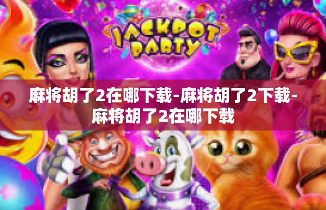 麻将胡了2在哪下载-麻将胡了2下载-麻将胡了2在哪下载