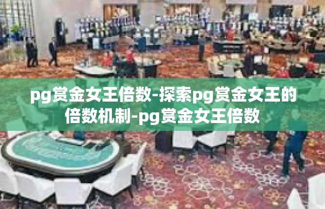 pg赏金女王倍数-探索pg赏金女王的倍数机制-pg赏金女王倍数
