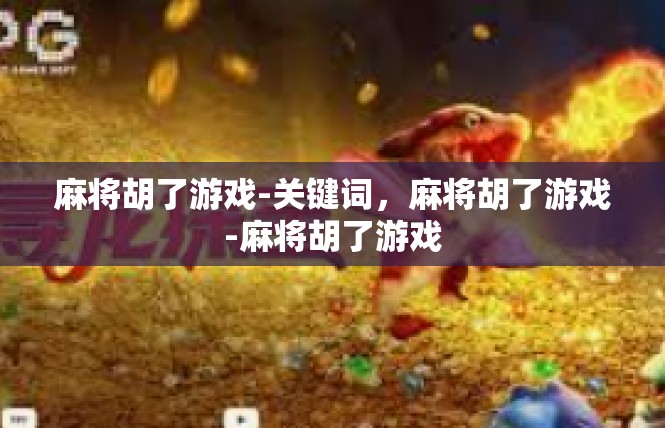 麻将胡了游戏-关键词，麻将胡了游戏-麻将胡了游戏