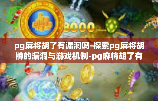 pg麻将胡了有漏洞吗-探索pg麻将胡牌的漏洞与游戏机制-pg麻将胡了有漏洞吗