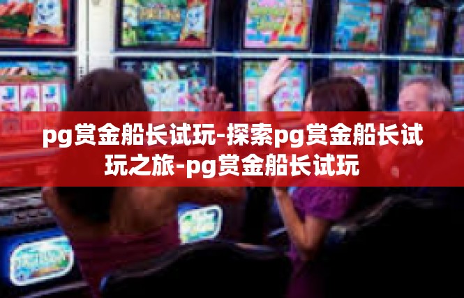 pg赏金船长试玩-探索pg赏金船长试玩之旅-pg赏金船长试玩