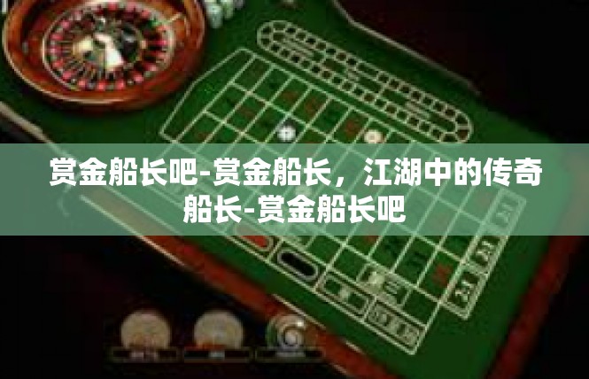赏金船长吧-赏金船长，江湖中的传奇船长-赏金船长吧
