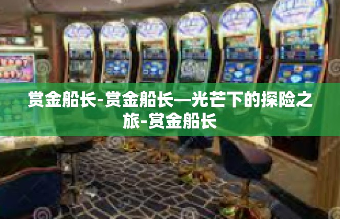 赏金船长-赏金船长—光芒下的探险之旅-赏金船长