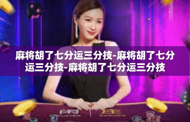 麻将胡了七分运三分技-麻将胡了七分运三分技-麻将胡了七分运三分技