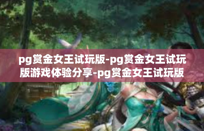 pg赏金女王试玩版-pg赏金女王试玩版游戏体验分享-pg赏金女王试玩版