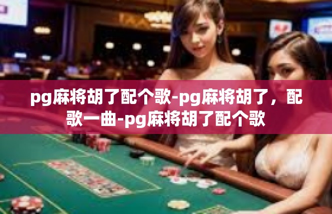 pg麻将胡了配个歌-pg麻将胡了，配歌一曲-pg麻将胡了配个歌