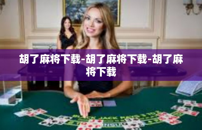 胡了麻将下载-胡了麻将下载-胡了麻将下载