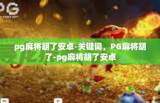 pg麻将胡了安卓-关键词，PG麻将胡了-pg麻将胡了安卓