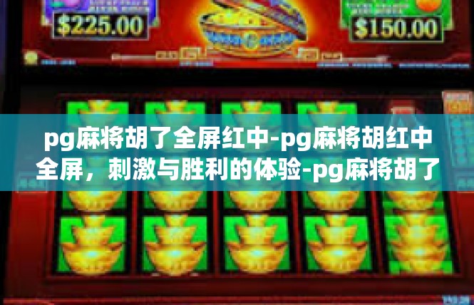 pg麻将胡了全屏红中-pg麻将胡红中全屏，刺激与胜利的体验-pg麻将胡了全屏红中