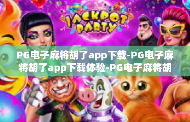 PG电子麻将胡了app下载-PG电子麻将胡了app下载体验-PG电子麻将胡了app下载