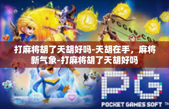 打麻将胡了天胡好吗-天胡在手，麻将新气象-打麻将胡了天胡好吗