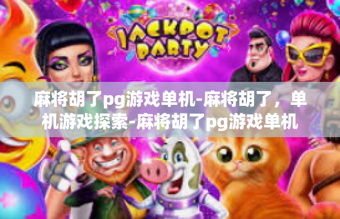 麻将胡了pg游戏单机-麻将胡了，单机游戏探索-麻将胡了pg游戏单机