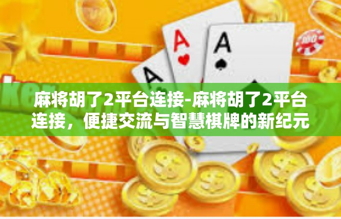 麻将胡了2平台连接-麻将胡了2平台连接，便捷交流与智慧棋牌的新纪元-麻将胡了2平台连接
