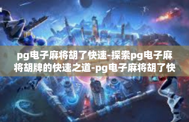 pg电子麻将胡了快速-探索pg电子麻将胡牌的快速之道-pg电子麻将胡了快速
