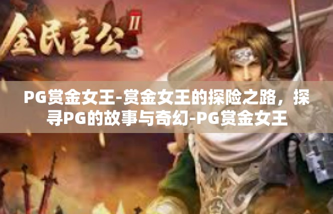 PG赏金女王-赏金女王的探险之路，探寻PG的故事与奇幻-PG赏金女王