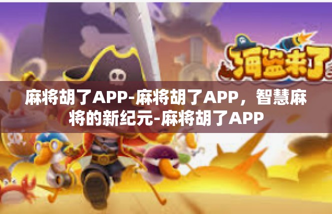 麻将胡了APP-麻将胡了APP，智慧麻将的新纪元-麻将胡了APP