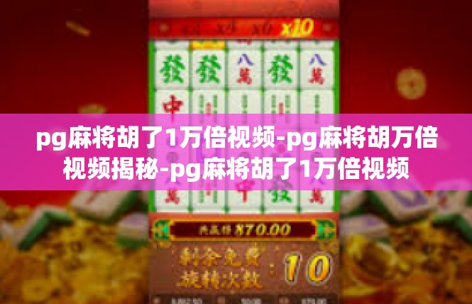 pg麻将胡了1万倍视频-pg麻将胡万倍视频揭秘-pg麻将胡了1万倍视频