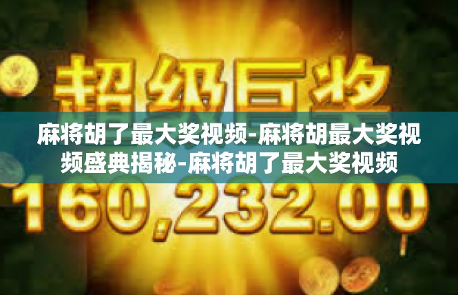 麻将胡了最大奖视频-麻将胡最大奖视频盛典揭秘-麻将胡了最大奖视频