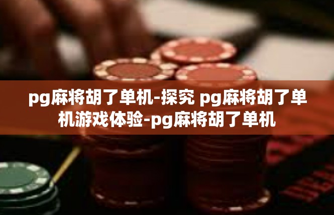 pg麻将胡了单机-探究 pg麻将胡了单机游戏体验-pg麻将胡了单机
